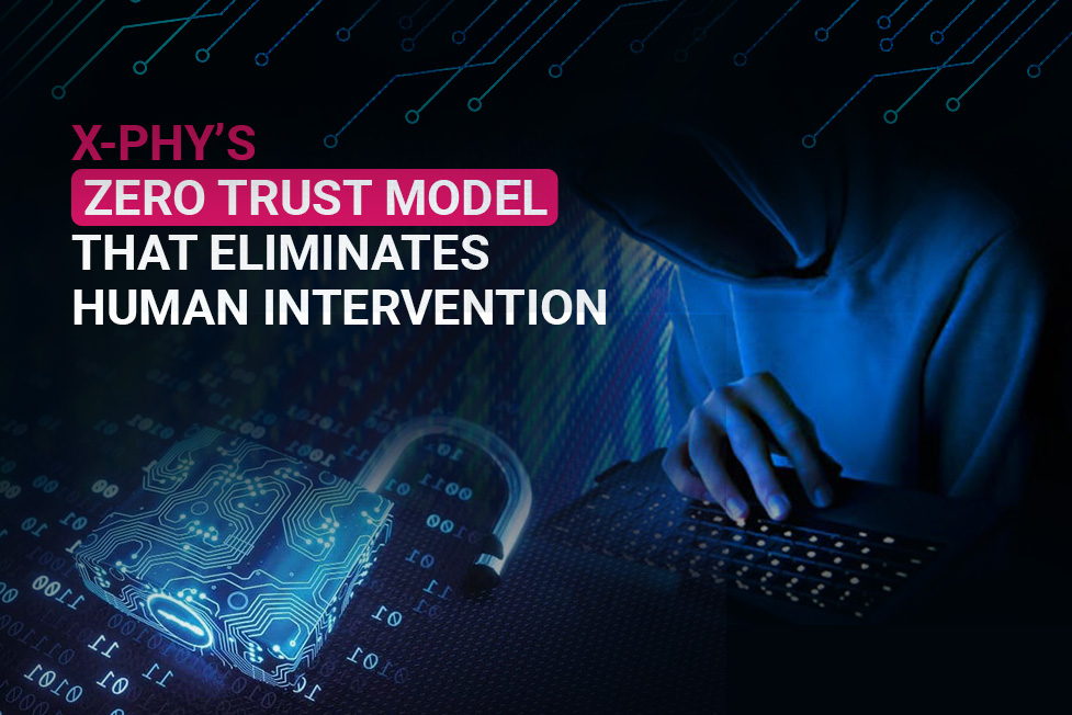 X-PHY’s Zero Trust model that eliminates human intervention