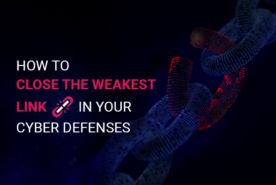 How to close the weakest link in your cyber defenses